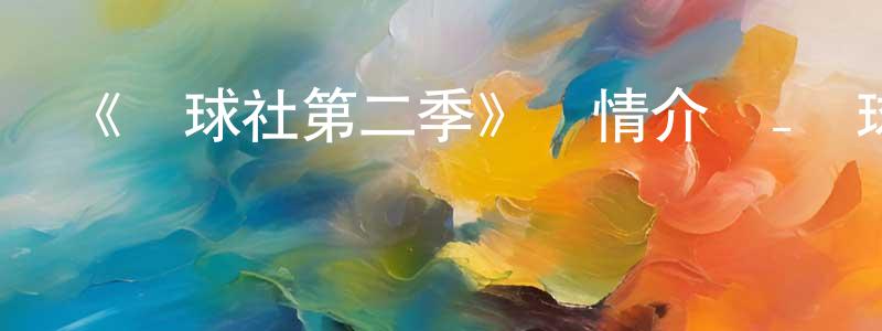 陳美佳發布《蘿球社第二季》詳情介紹_蘿球社第二季已完結在線觀看_蘿球社第二季迅雷下載_日漫
